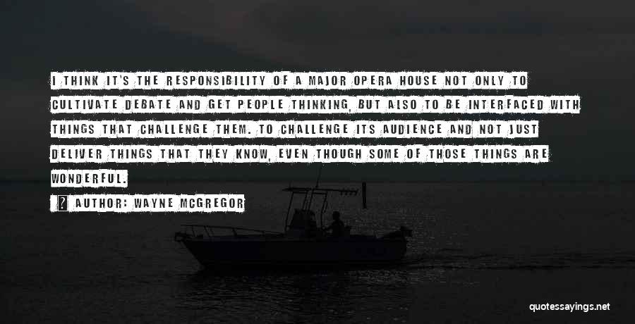 Wayne McGregor Quotes: I Think It's The Responsibility Of A Major Opera House Not Only To Cultivate Debate And Get People Thinking, But