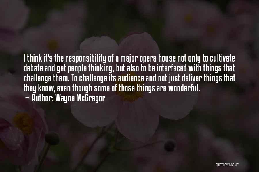 Wayne McGregor Quotes: I Think It's The Responsibility Of A Major Opera House Not Only To Cultivate Debate And Get People Thinking, But