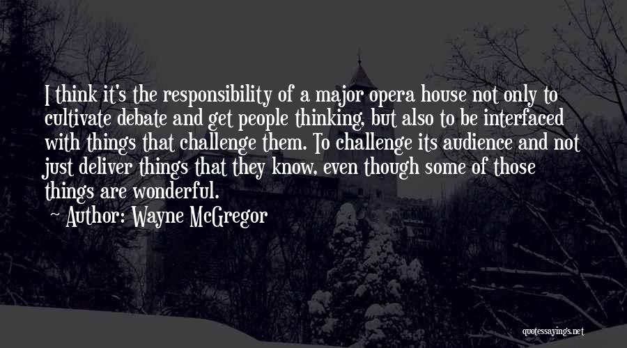 Wayne McGregor Quotes: I Think It's The Responsibility Of A Major Opera House Not Only To Cultivate Debate And Get People Thinking, But