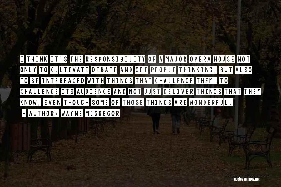 Wayne McGregor Quotes: I Think It's The Responsibility Of A Major Opera House Not Only To Cultivate Debate And Get People Thinking, But
