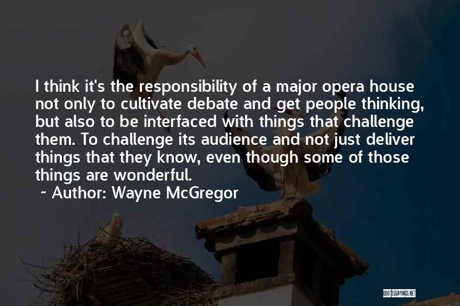 Wayne McGregor Quotes: I Think It's The Responsibility Of A Major Opera House Not Only To Cultivate Debate And Get People Thinking, But