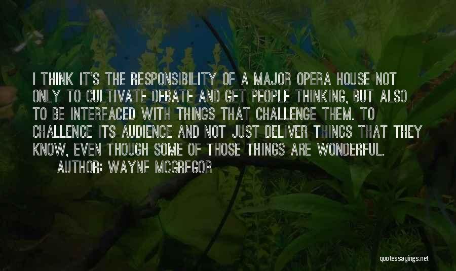 Wayne McGregor Quotes: I Think It's The Responsibility Of A Major Opera House Not Only To Cultivate Debate And Get People Thinking, But