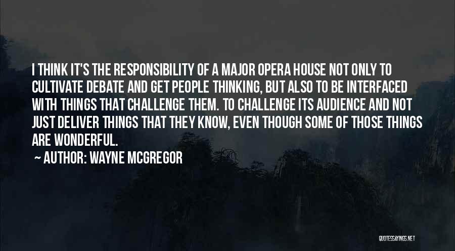 Wayne McGregor Quotes: I Think It's The Responsibility Of A Major Opera House Not Only To Cultivate Debate And Get People Thinking, But