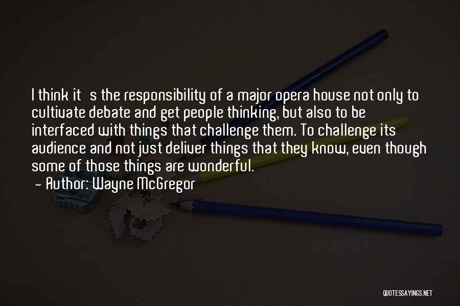 Wayne McGregor Quotes: I Think It's The Responsibility Of A Major Opera House Not Only To Cultivate Debate And Get People Thinking, But