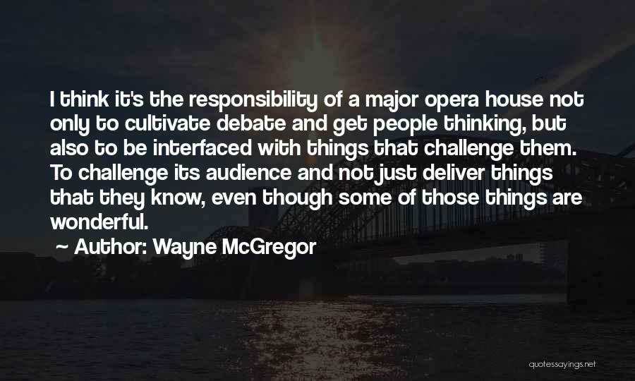 Wayne McGregor Quotes: I Think It's The Responsibility Of A Major Opera House Not Only To Cultivate Debate And Get People Thinking, But