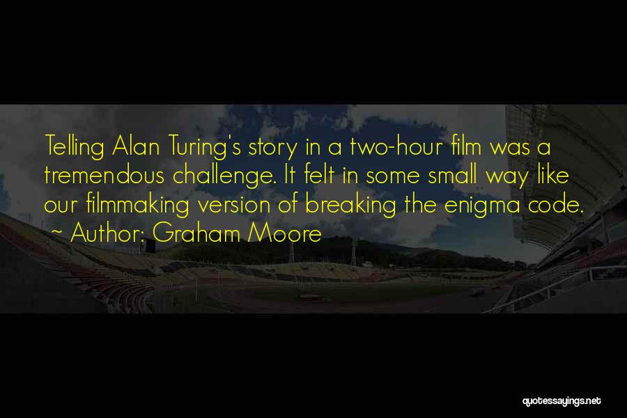 Graham Moore Quotes: Telling Alan Turing's Story In A Two-hour Film Was A Tremendous Challenge. It Felt In Some Small Way Like Our