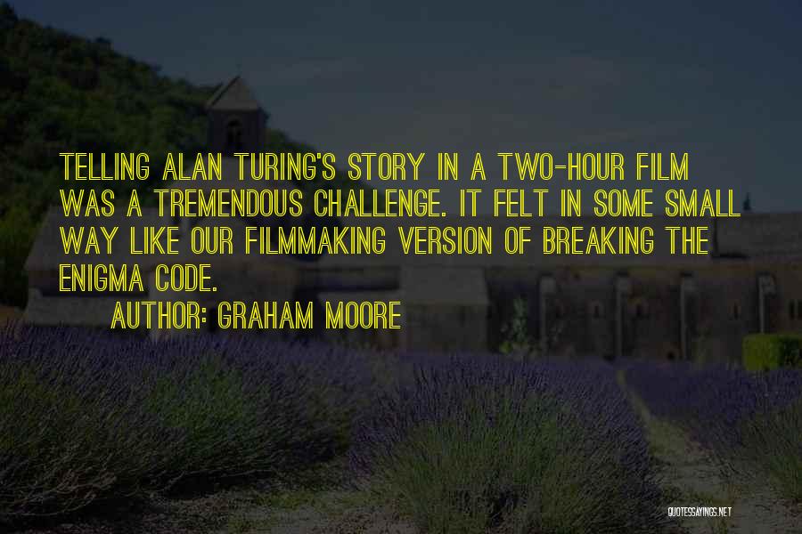 Graham Moore Quotes: Telling Alan Turing's Story In A Two-hour Film Was A Tremendous Challenge. It Felt In Some Small Way Like Our