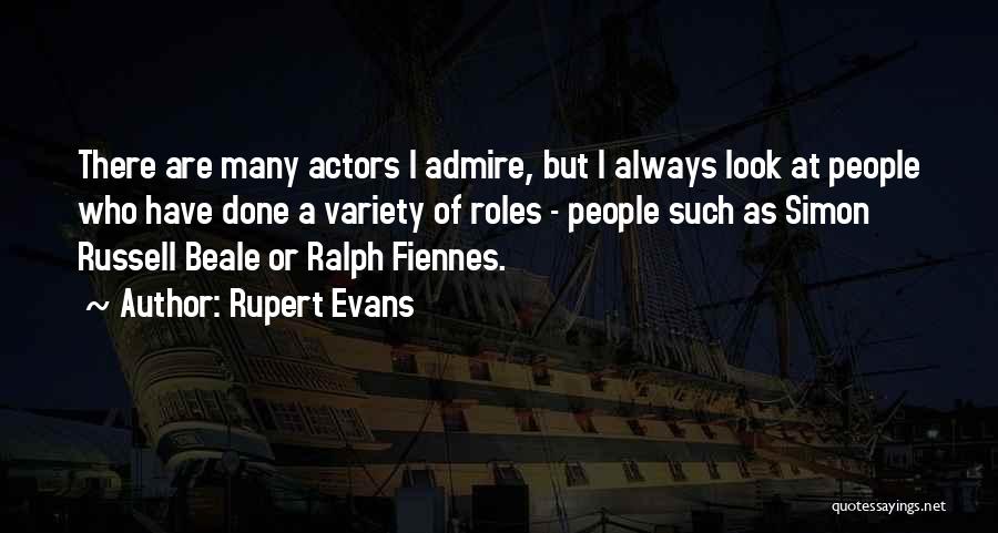 Rupert Evans Quotes: There Are Many Actors I Admire, But I Always Look At People Who Have Done A Variety Of Roles -