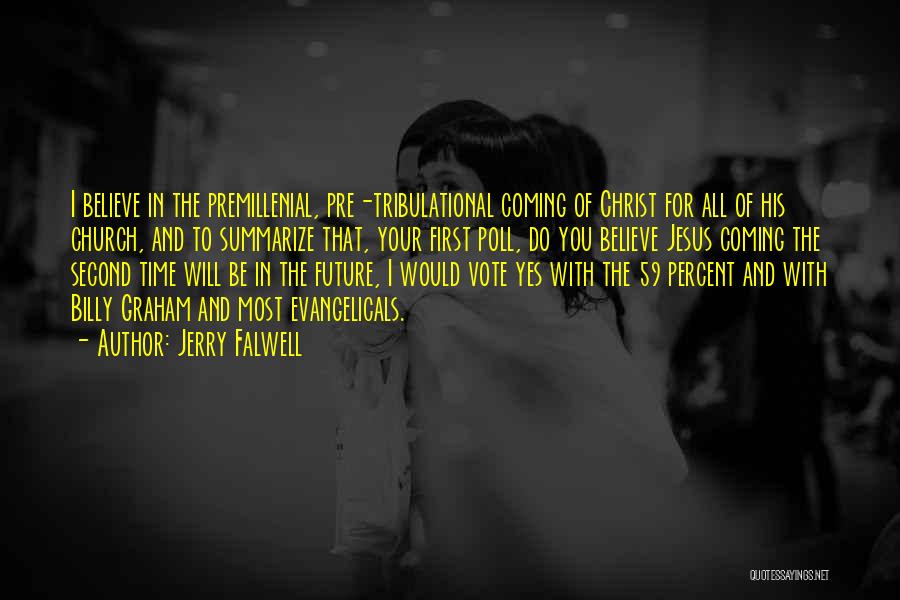 Jerry Falwell Quotes: I Believe In The Premillenial, Pre-tribulational Coming Of Christ For All Of His Church, And To Summarize That, Your First