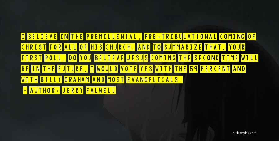 Jerry Falwell Quotes: I Believe In The Premillenial, Pre-tribulational Coming Of Christ For All Of His Church, And To Summarize That, Your First