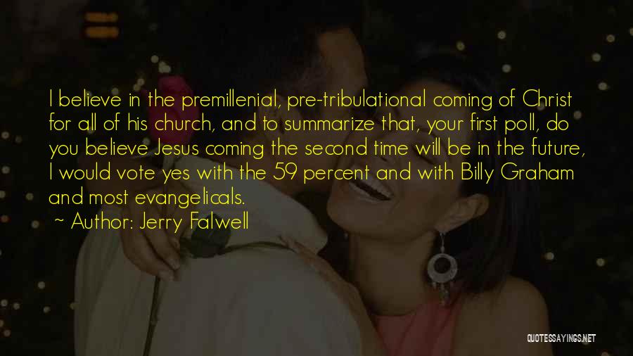 Jerry Falwell Quotes: I Believe In The Premillenial, Pre-tribulational Coming Of Christ For All Of His Church, And To Summarize That, Your First