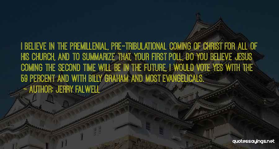 Jerry Falwell Quotes: I Believe In The Premillenial, Pre-tribulational Coming Of Christ For All Of His Church, And To Summarize That, Your First