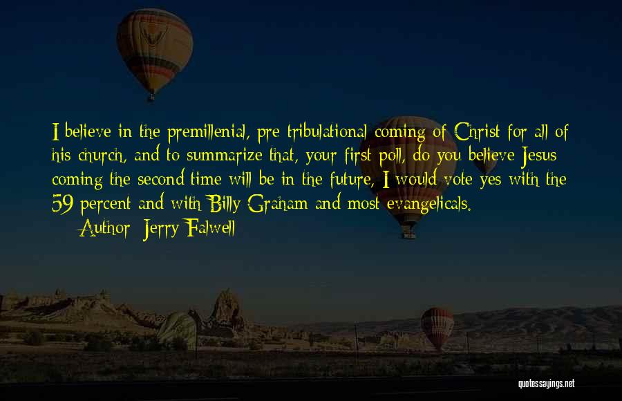 Jerry Falwell Quotes: I Believe In The Premillenial, Pre-tribulational Coming Of Christ For All Of His Church, And To Summarize That, Your First