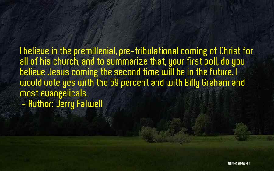 Jerry Falwell Quotes: I Believe In The Premillenial, Pre-tribulational Coming Of Christ For All Of His Church, And To Summarize That, Your First