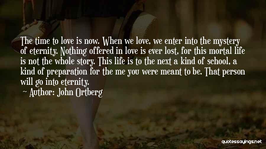 John Ortberg Quotes: The Time To Love Is Now. When We Love, We Enter Into The Mystery Of Eternity. Nothing Offered In Love