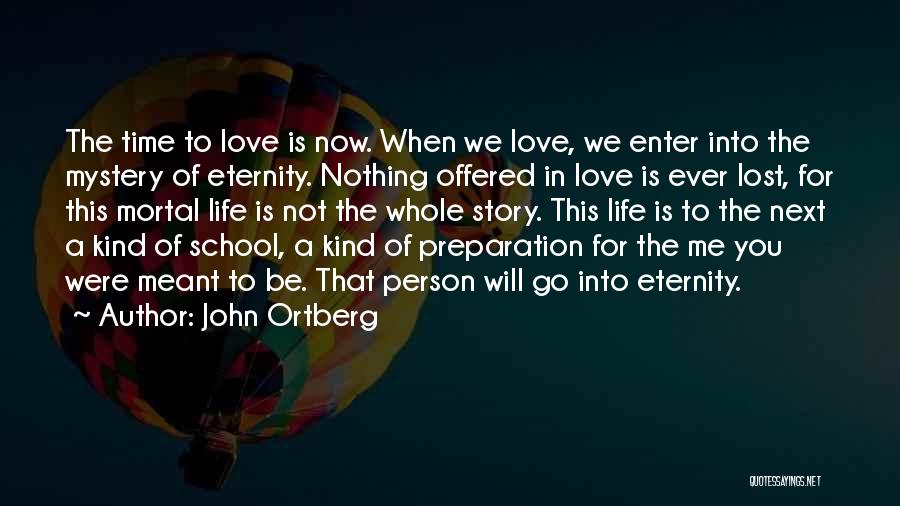 John Ortberg Quotes: The Time To Love Is Now. When We Love, We Enter Into The Mystery Of Eternity. Nothing Offered In Love