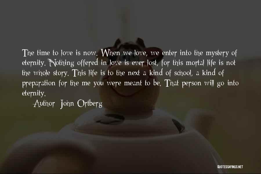 John Ortberg Quotes: The Time To Love Is Now. When We Love, We Enter Into The Mystery Of Eternity. Nothing Offered In Love