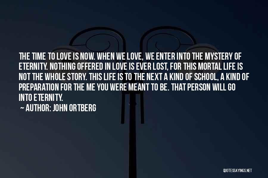 John Ortberg Quotes: The Time To Love Is Now. When We Love, We Enter Into The Mystery Of Eternity. Nothing Offered In Love