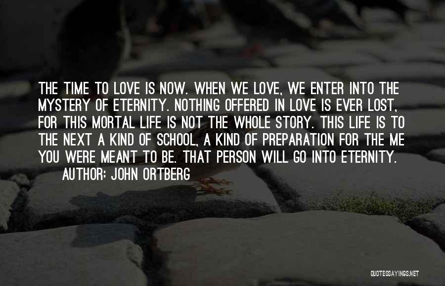 John Ortberg Quotes: The Time To Love Is Now. When We Love, We Enter Into The Mystery Of Eternity. Nothing Offered In Love