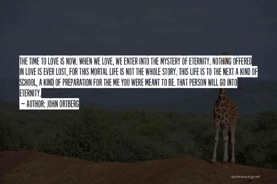 John Ortberg Quotes: The Time To Love Is Now. When We Love, We Enter Into The Mystery Of Eternity. Nothing Offered In Love