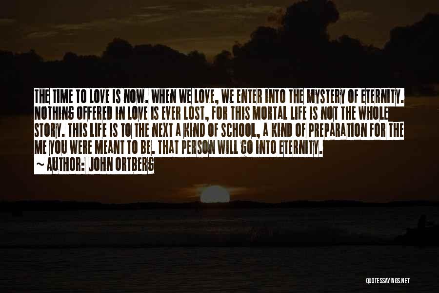 John Ortberg Quotes: The Time To Love Is Now. When We Love, We Enter Into The Mystery Of Eternity. Nothing Offered In Love