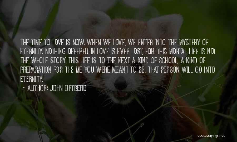 John Ortberg Quotes: The Time To Love Is Now. When We Love, We Enter Into The Mystery Of Eternity. Nothing Offered In Love