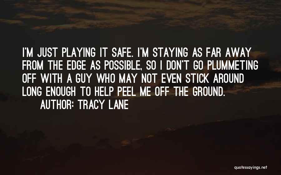 Tracy Lane Quotes: I'm Just Playing It Safe. I'm Staying As Far Away From The Edge As Possible, So I Don't Go Plummeting