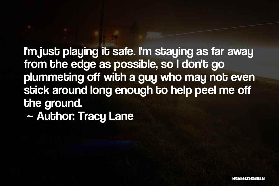 Tracy Lane Quotes: I'm Just Playing It Safe. I'm Staying As Far Away From The Edge As Possible, So I Don't Go Plummeting