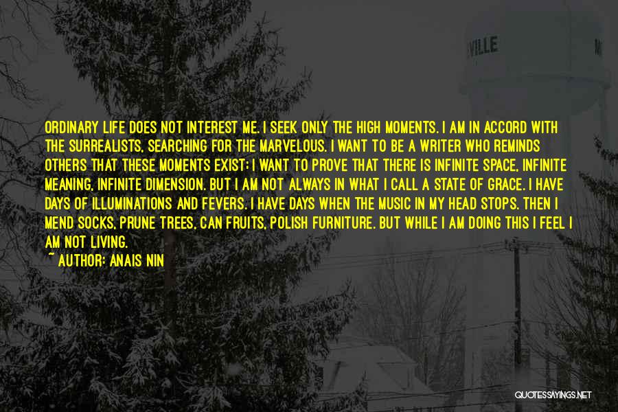 Anais Nin Quotes: Ordinary Life Does Not Interest Me. I Seek Only The High Moments. I Am In Accord With The Surrealists, Searching