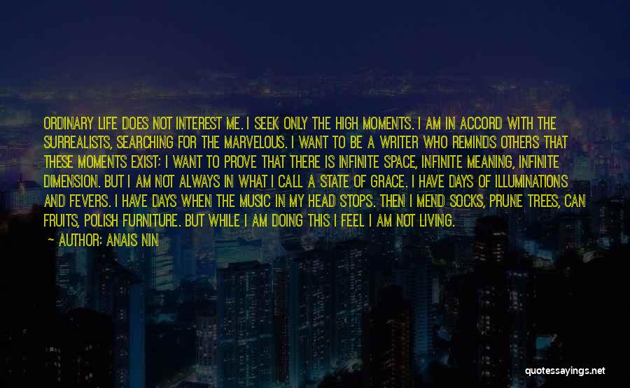 Anais Nin Quotes: Ordinary Life Does Not Interest Me. I Seek Only The High Moments. I Am In Accord With The Surrealists, Searching