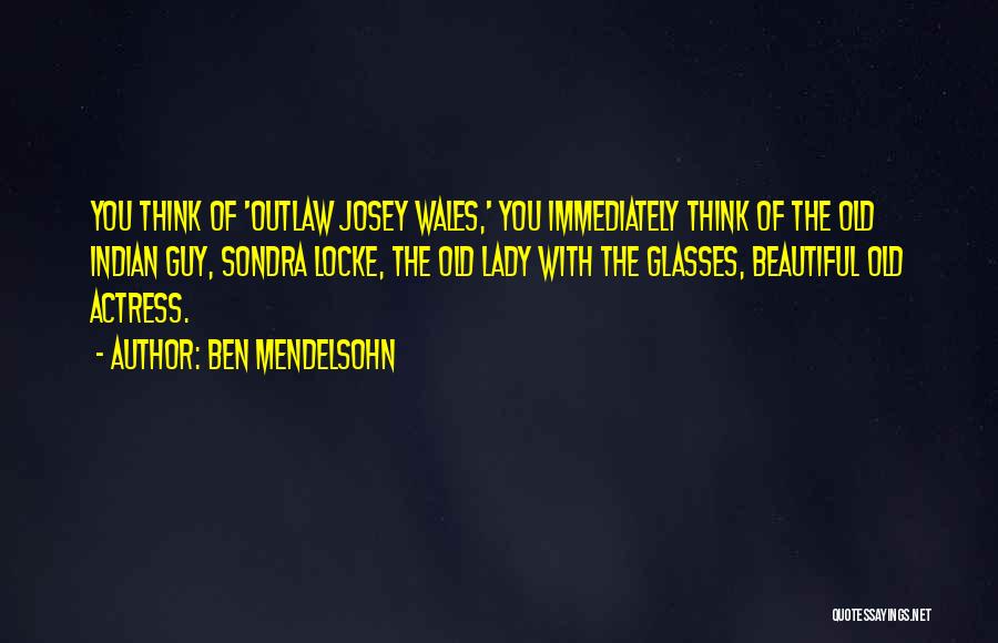 Ben Mendelsohn Quotes: You Think Of 'outlaw Josey Wales,' You Immediately Think Of The Old Indian Guy, Sondra Locke, The Old Lady With