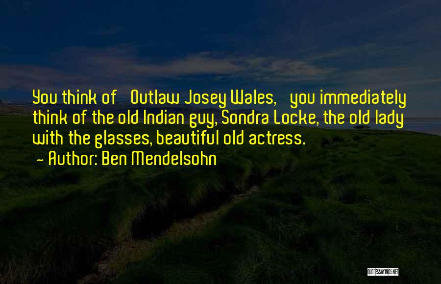 Ben Mendelsohn Quotes: You Think Of 'outlaw Josey Wales,' You Immediately Think Of The Old Indian Guy, Sondra Locke, The Old Lady With