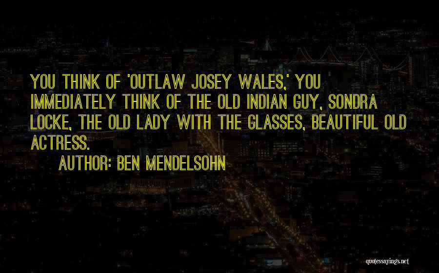 Ben Mendelsohn Quotes: You Think Of 'outlaw Josey Wales,' You Immediately Think Of The Old Indian Guy, Sondra Locke, The Old Lady With