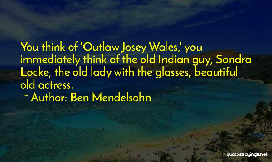 Ben Mendelsohn Quotes: You Think Of 'outlaw Josey Wales,' You Immediately Think Of The Old Indian Guy, Sondra Locke, The Old Lady With