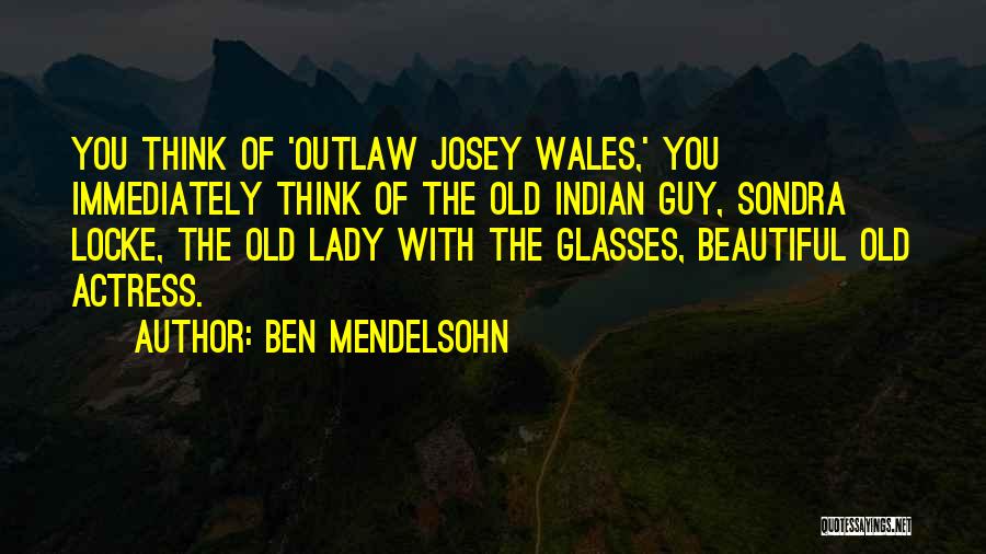 Ben Mendelsohn Quotes: You Think Of 'outlaw Josey Wales,' You Immediately Think Of The Old Indian Guy, Sondra Locke, The Old Lady With