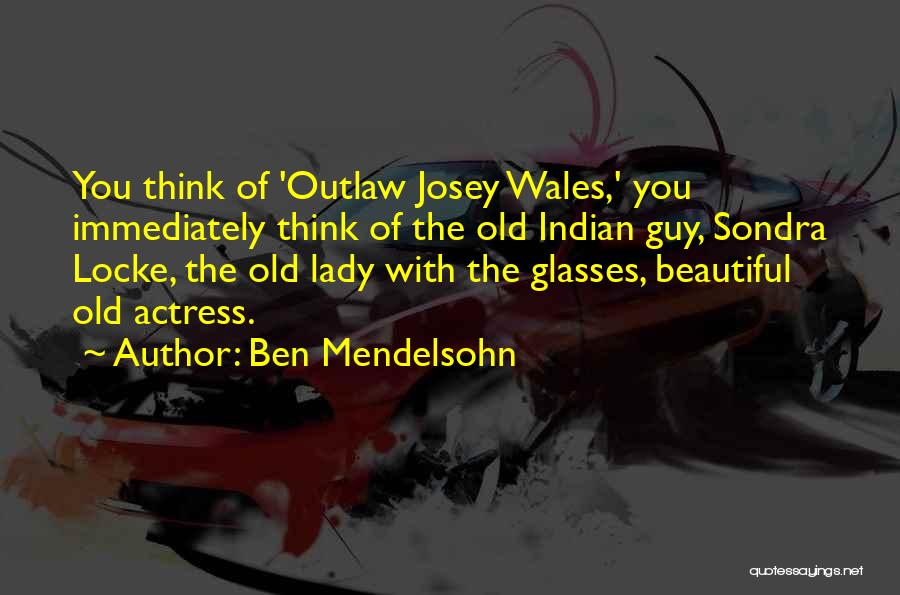 Ben Mendelsohn Quotes: You Think Of 'outlaw Josey Wales,' You Immediately Think Of The Old Indian Guy, Sondra Locke, The Old Lady With