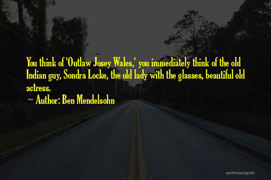 Ben Mendelsohn Quotes: You Think Of 'outlaw Josey Wales,' You Immediately Think Of The Old Indian Guy, Sondra Locke, The Old Lady With