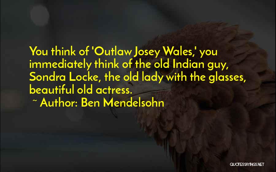 Ben Mendelsohn Quotes: You Think Of 'outlaw Josey Wales,' You Immediately Think Of The Old Indian Guy, Sondra Locke, The Old Lady With