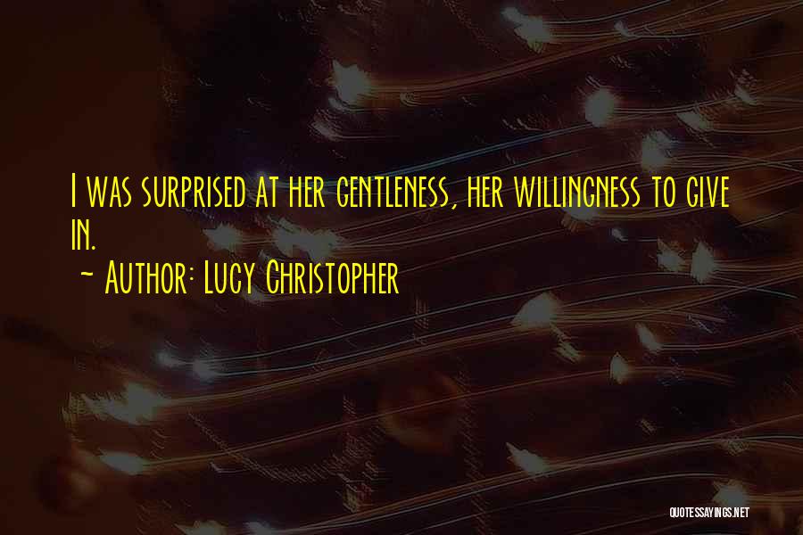 Lucy Christopher Quotes: I Was Surprised At Her Gentleness, Her Willingness To Give In.