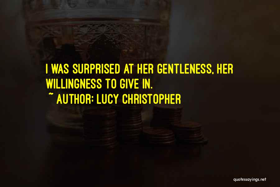 Lucy Christopher Quotes: I Was Surprised At Her Gentleness, Her Willingness To Give In.