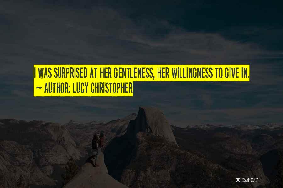 Lucy Christopher Quotes: I Was Surprised At Her Gentleness, Her Willingness To Give In.