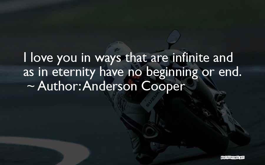 Anderson Cooper Quotes: I Love You In Ways That Are Infinite And As In Eternity Have No Beginning Or End.