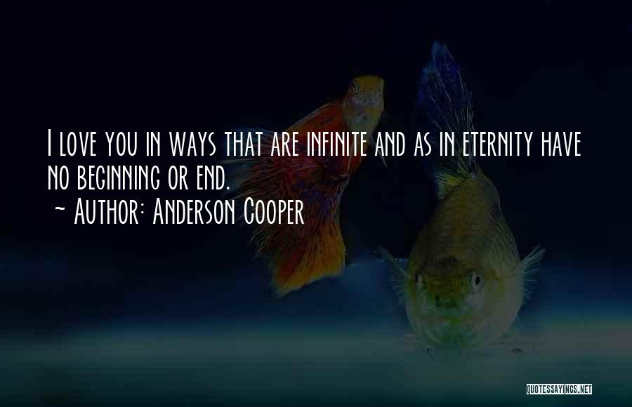 Anderson Cooper Quotes: I Love You In Ways That Are Infinite And As In Eternity Have No Beginning Or End.