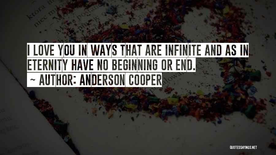 Anderson Cooper Quotes: I Love You In Ways That Are Infinite And As In Eternity Have No Beginning Or End.