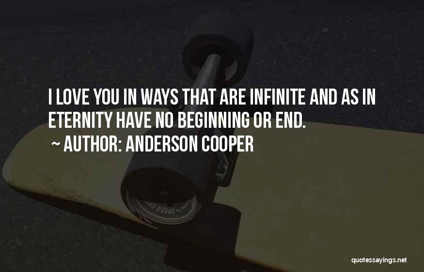 Anderson Cooper Quotes: I Love You In Ways That Are Infinite And As In Eternity Have No Beginning Or End.