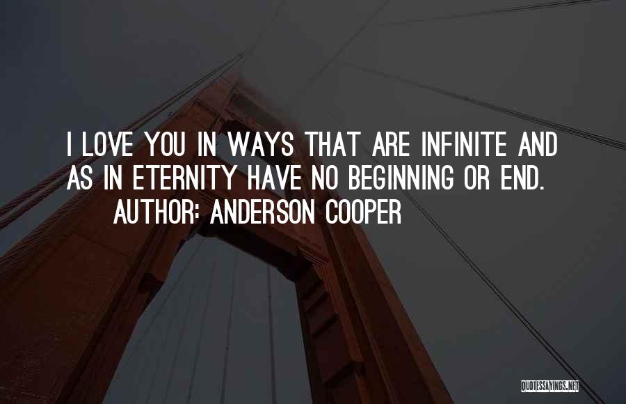 Anderson Cooper Quotes: I Love You In Ways That Are Infinite And As In Eternity Have No Beginning Or End.
