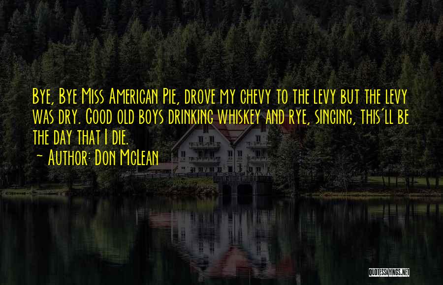 Don McLean Quotes: Bye, Bye Miss American Pie, Drove My Chevy To The Levy But The Levy Was Dry. Good Old Boys Drinking