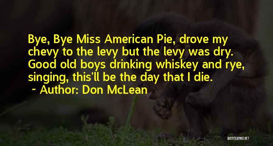 Don McLean Quotes: Bye, Bye Miss American Pie, Drove My Chevy To The Levy But The Levy Was Dry. Good Old Boys Drinking