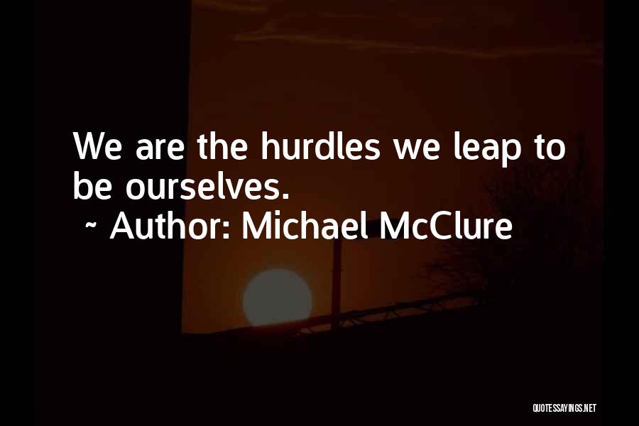 Michael McClure Quotes: We Are The Hurdles We Leap To Be Ourselves.