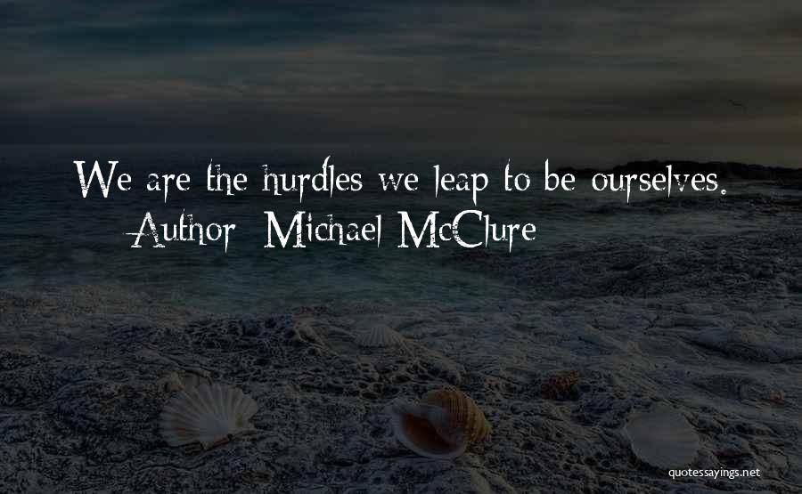 Michael McClure Quotes: We Are The Hurdles We Leap To Be Ourselves.